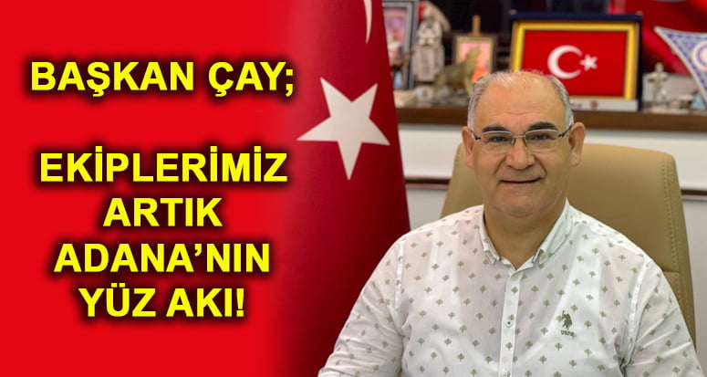 BAŞKAN ÇAY: EKİPLERİMİZ ARTIK ADANA’NIN YÜZ AKI!